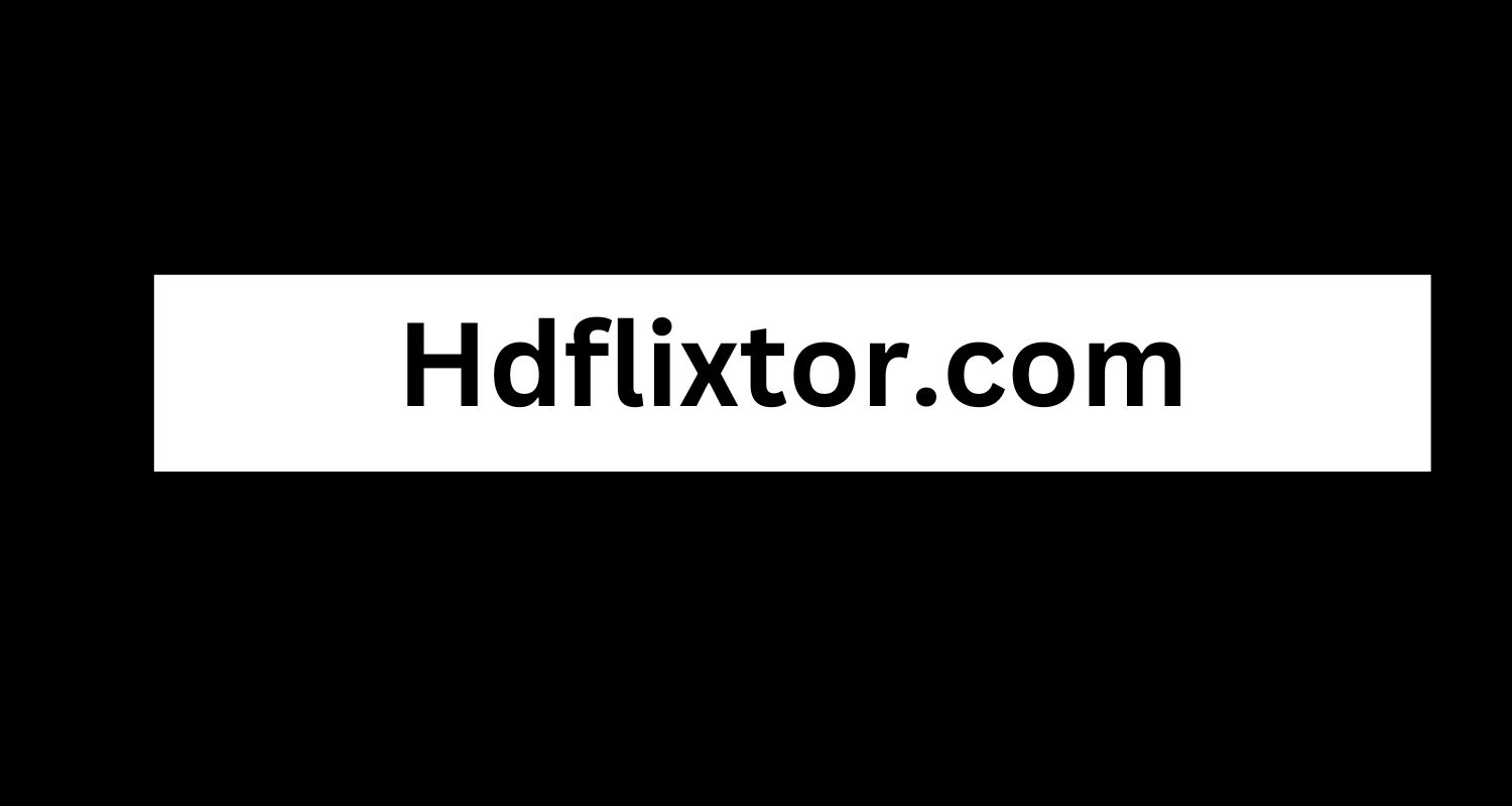 Hdflixtor.com: A Comprehensive Overview - Blogg