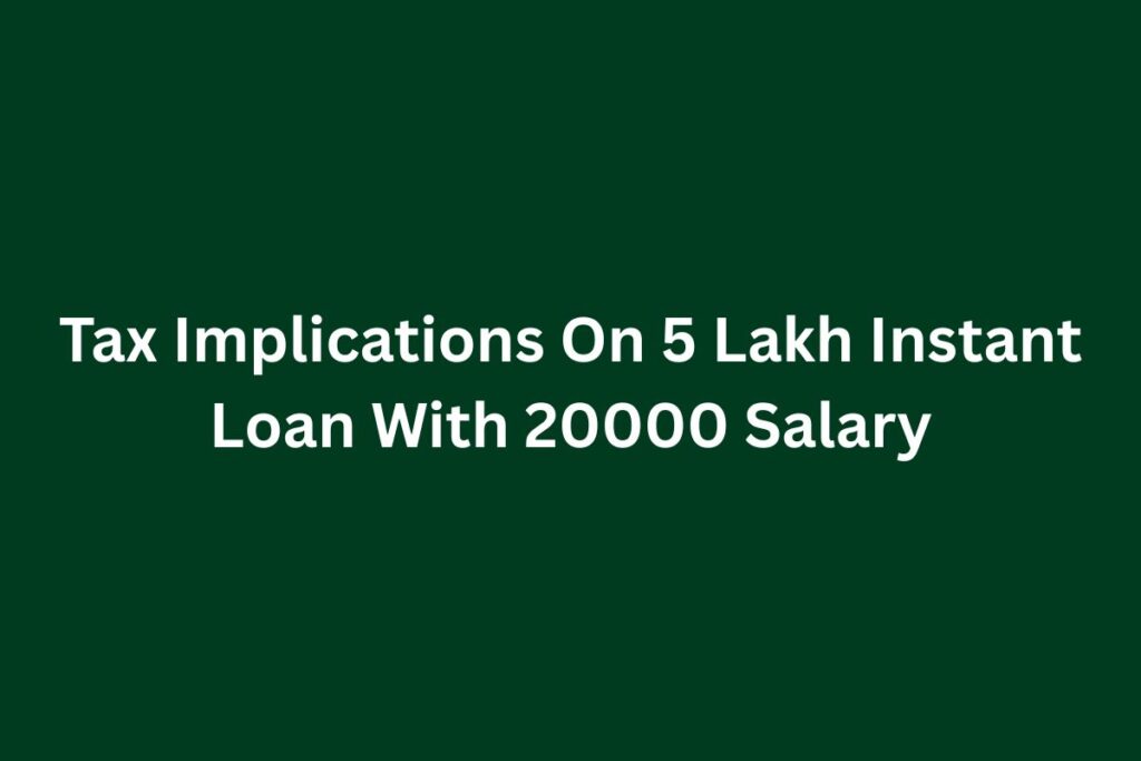 Tax Implications On 5 Lakh Instant Loan With 20000 Salary
