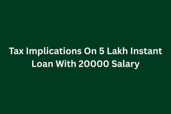Tax Implications On 5 Lakh Instant Loan With 20000 Salary